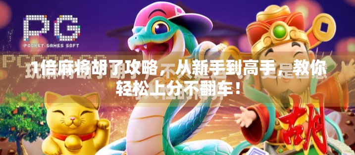 1倍麻将胡了攻略，从新手到高手，教你轻松上分不翻车！