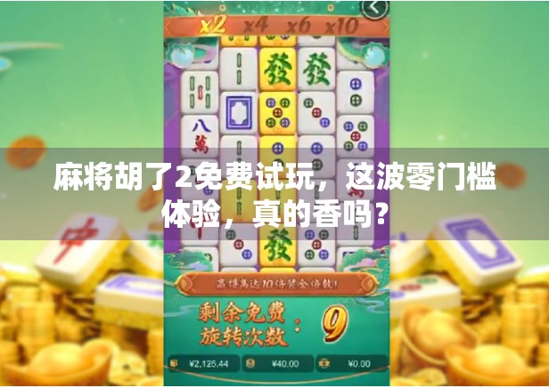 麻将胡了2免费试玩，这波零门槛体验，真的香吗？