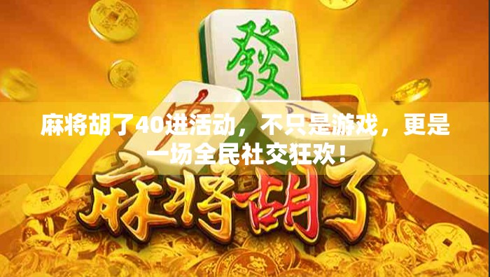 麻将胡了40进活动，不只是游戏，更是一场全民社交狂欢！
