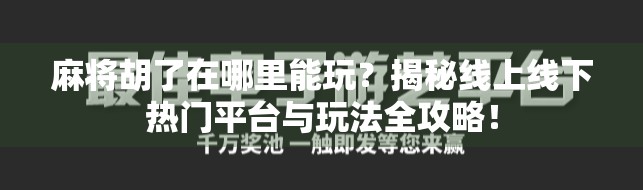 麻将胡了在哪里能玩？揭秘线上线下热门平台与玩法全攻略！