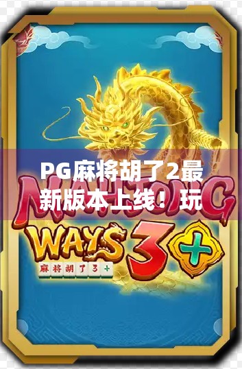 PG麻将胡了2最新版本上线！玩法升级、福利拉满，玩家直呼上头！