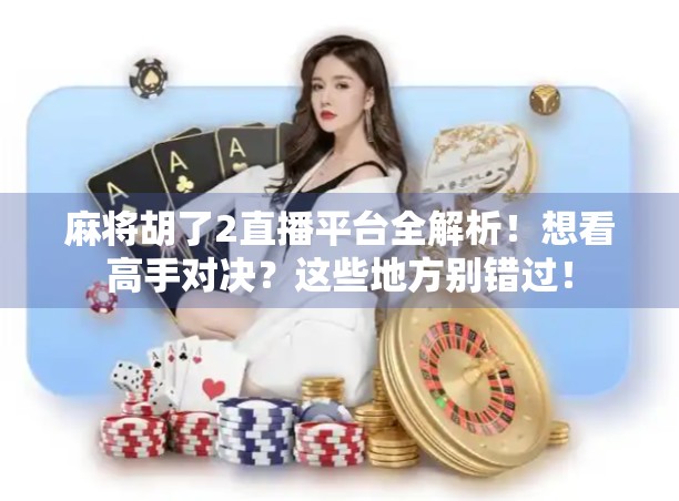 麻将胡了2直播平台全解析！想看高手对决？这些地方别错过！