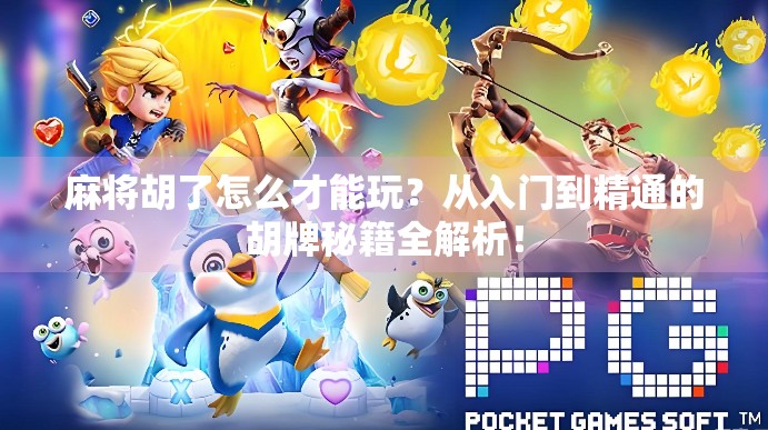 麻将胡了怎么才能玩？从入门到精通的胡牌秘籍全解析！