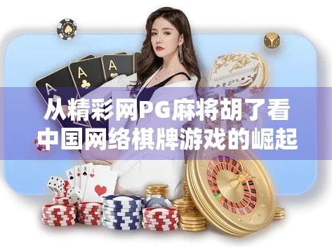 从精彩网PG麻将胡了看中国网络棋牌游戏的崛起与未来