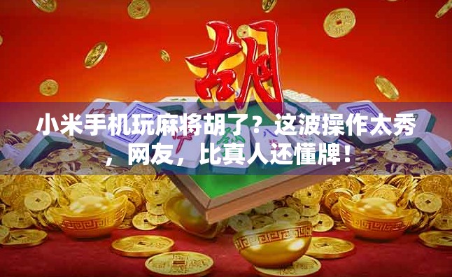小米手机玩麻将胡了？这波操作太秀，网友，比真人还懂牌！