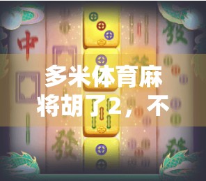 多米体育麻将胡了2，不只是游戏，更是社交与智慧的盛宴！