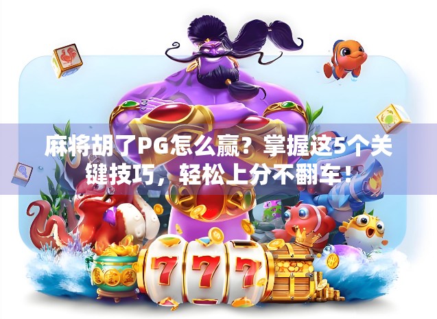 麻将胡了PG怎么赢？掌握这5个关键技巧，轻松上分不翻车！