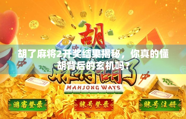 胡了麻将2开奖结果揭秘，你真的懂胡背后的玄机吗？