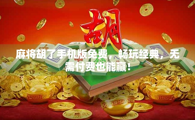 麻将胡了手机版免费，畅玩经典，无需付费也能赢！