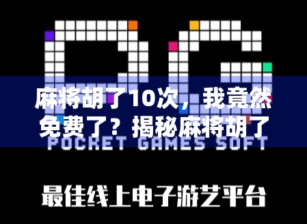麻将胡了10次，我竟然免费了？揭秘麻将胡了10次免费背后的套路与真相！
