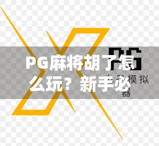 PG麻将胡了怎么玩？新手必看的入门攻略与平台推荐！