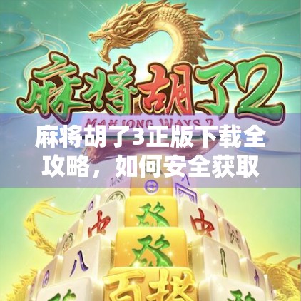 麻将胡了3正版下载全攻略,如何安全获取游戏、避坑指南与玩家必看技巧