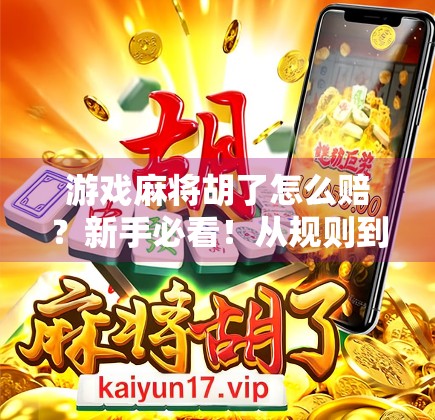 游戏麻将胡了怎么赔？新手必看！从规则到技巧全解析，让你赢钱又赢朋友！