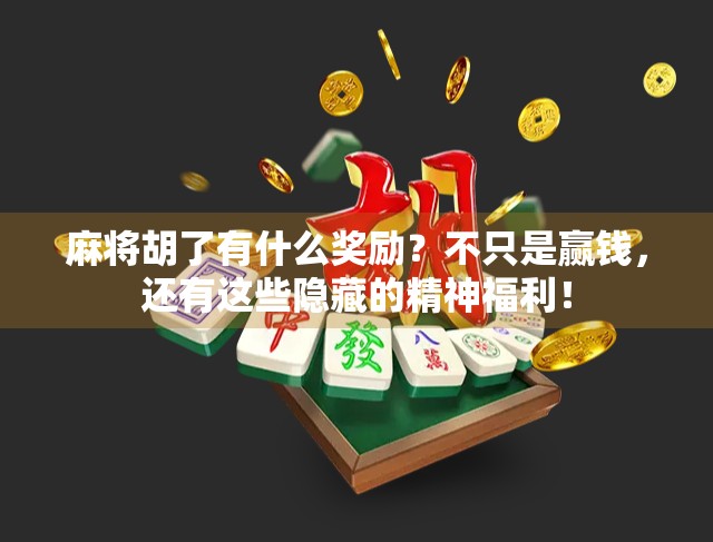 麻将胡了有什么奖励？不只是赢钱，还有这些隐藏的精神福利！