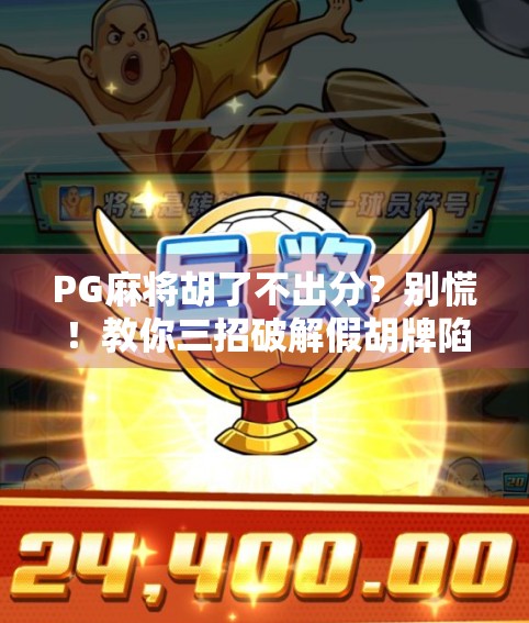 PG麻将胡了不出分?别慌!教你三招破解假胡牌陷阱,轻松赢回你的钱!