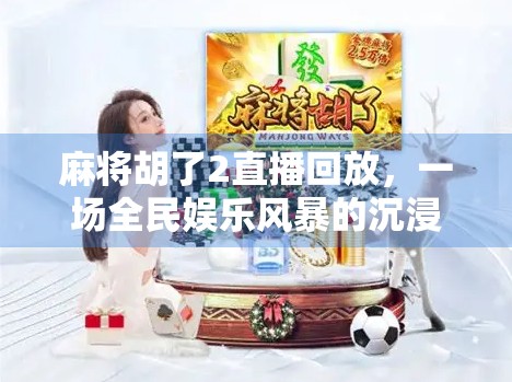麻将胡了2直播回放，一场全民娱乐风暴的沉浸式复盘