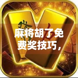 麻将胡了免费奖技巧，掌握这5招，轻松赢大奖不花一分钱！