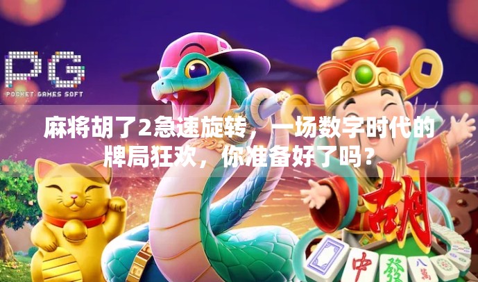 麻将胡了2急速旋转，一场数字时代的牌局狂欢，你准备好了吗？