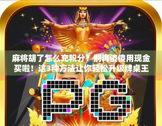 麻将胡了怎么充积分？别再傻傻用现金买啦！这3种方法让你轻松升级牌桌王者