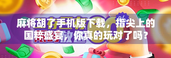 麻将胡了手机版下载，指尖上的国粹盛宴，你真的玩对了吗？
