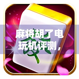 麻将胡了电玩机评测,沉浸式体验还是上头陷阱?实测告诉你真相!