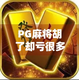 PG麻将胡了却亏很多？别再被免费骗了！揭秘隐藏的金钱陷阱