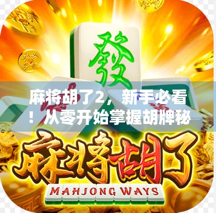 麻将胡了2，新手必看！从零开始掌握胡牌秘诀与进阶技巧，轻松上分不翻车！