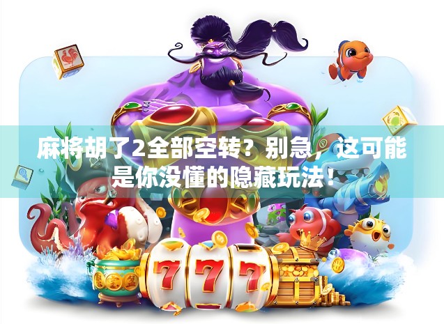麻将胡了2全部空转？别急，这可能是你没懂的隐藏玩法！