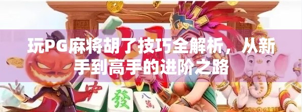 玩PG麻将胡了技巧全解析，从新手到高手的进阶之路