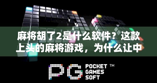 麻将胡了2是什么软件？这款上头的麻将游戏，为什么让中年人停不下来？