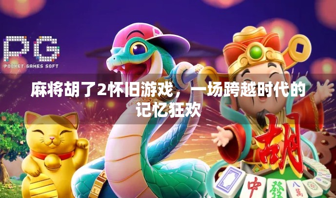 麻将胡了2怀旧游戏，一场跨越时代的记忆狂欢