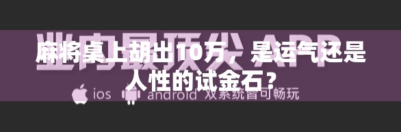 麻将桌上胡出10万，是运气还是人性的试金石？