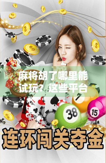 麻将胡了哪里能试玩？这些平台让你零门槛体验国粹乐趣！