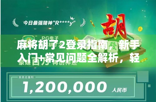 麻将胡了2登录指南，新手入门+常见问题全解析，轻松上手不踩坑！