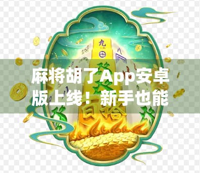 麻将胡了App安卓版上线！新手也能秒变老手，这波操作太香了！