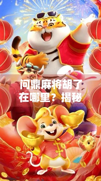 问鼎麻将胡了在哪里？揭秘胡牌背后的玄机与人生智慧！