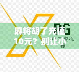 麻将胡了充值10元？别让小钱变成大坑！