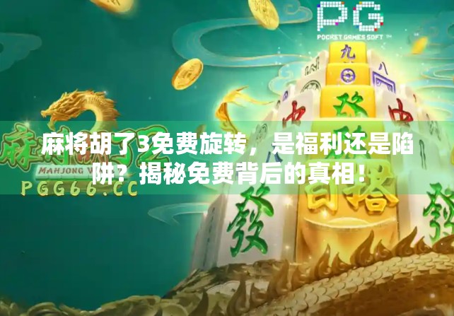 麻将胡了3免费旋转，是福利还是陷阱？揭秘免费背后的真相！