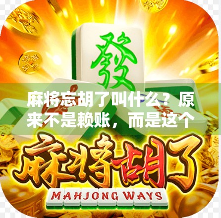 麻将忘胡了叫什么？原来不是赖账，而是这个专业术语！