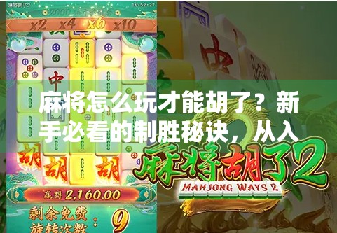 麻将怎么玩才能胡了？新手必看的制胜秘诀，从入门到精通全攻略！