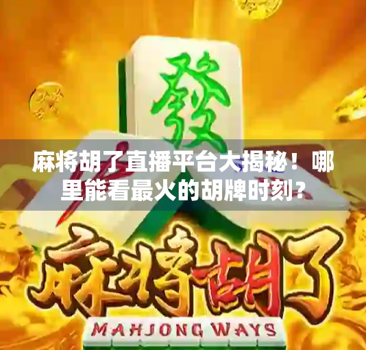 麻将胡了直播平台大揭秘！哪里能看最火的胡牌时刻？