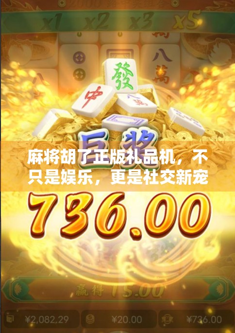 麻将胡了正版礼品机，不只是娱乐，更是社交新宠！