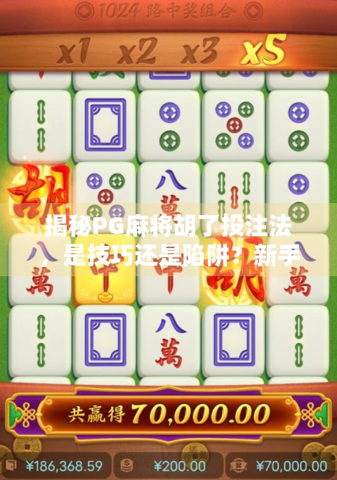 揭秘PG麻将胡了投注法,是技巧还是陷阱?新手必看避坑指南!