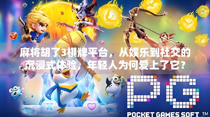 麻将胡了3棋牌平台,从娱乐到社交的沉浸式体验,年轻人为何爱上了它?