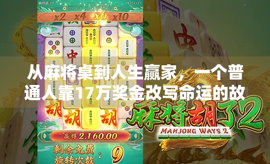 从麻将桌到人生赢家,一个普通人靠17万奖金改写命运的故事 从麻将桌到人生赢家,一个普通人靠17万奖金改写命运的故事