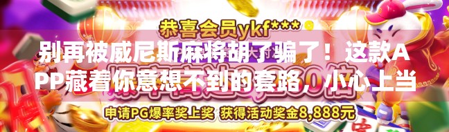 别再被威尼斯麻将胡了骗了！这款APP藏着你意想不到的套路，小心上当！