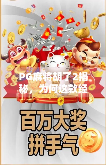 PG麻将胡了2揭秘，为何这款经典游戏在2024年依然霸榜？
