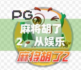 麻将胡了2，从娱乐到文化的沉浸式升级，为何它成了当代年轻人的新宠？