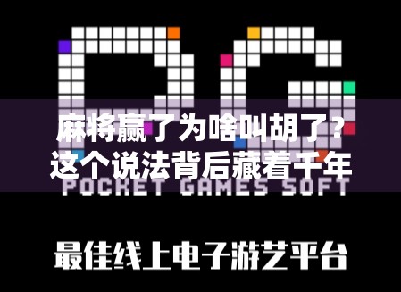 麻将赢了为啥叫胡了?这个说法背后藏着千年文化密码!