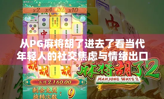 从PG麻将胡了进去了看当代年轻人的社交焦虑与情绪出口
